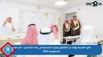 أمير المدينة يؤكد أن التعليم ركيزة أساسية في بناء الإنسان – آخر أخبار السعودية 2025